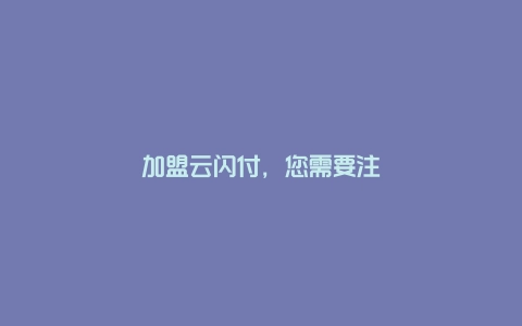 加盟云闪付，您需要注意什么？